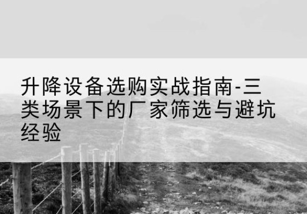 普安移动式升降机厂家推荐-升降设备选购实战指南-三类场景下的厂家筛选与避坑经验