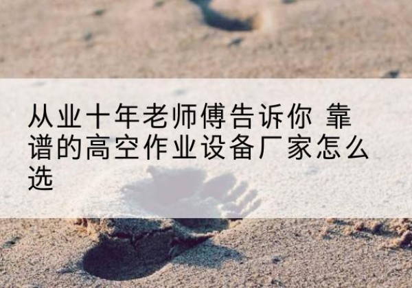 普安高空作业升降机厂家推荐-从业十年老师傅告诉你 靠谱的高空作业设备厂家怎么选