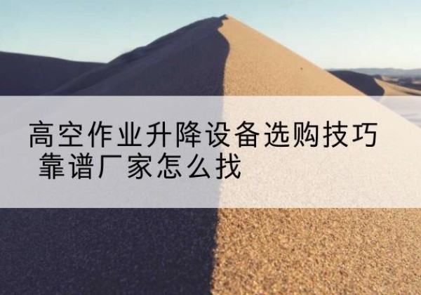 普安电动升降平台厂家推荐-高空作业升降设备选购技巧 靠谱厂家怎么找