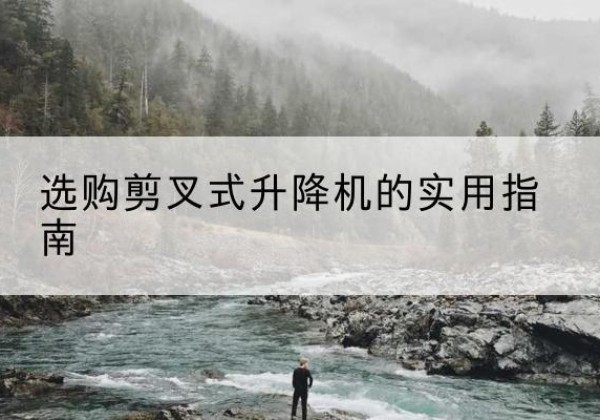普安剪叉式升降机怎么选-选购剪叉式升降机的实用指南
