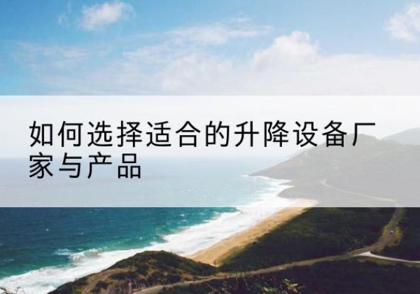 普安电动升降平台厂家-如何选择适合的升降设备厂家与产品